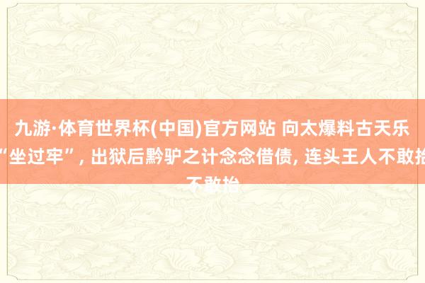 九游·体育世界杯(中国)官方网站 向太爆料古天乐“坐过牢”, 出狱后黔驴之计念念借债, 连头王人不敢抬