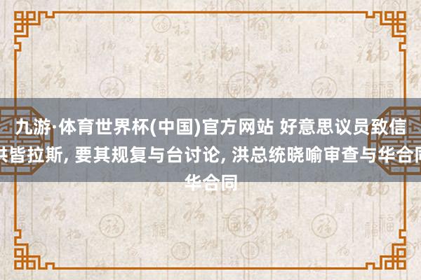 九游·体育世界杯(中国)官方网站 好意思议员致信洪皆拉斯, 要其规复与台讨论, 洪总统晓喻审查与华合同