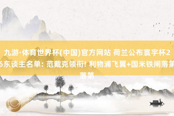 九游·体育世界杯(中国)官方网站 荷兰公布寰宇杯26东谈主名单: 范戴克领衔! 利物浦飞翼+国米铁闸落第