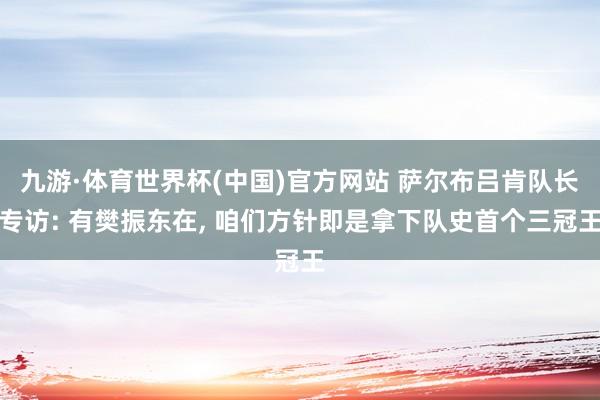 九游·体育世界杯(中国)官方网站 萨尔布吕肯队长专访: 有樊振东在, 咱们方针即是拿下队史首个三冠王