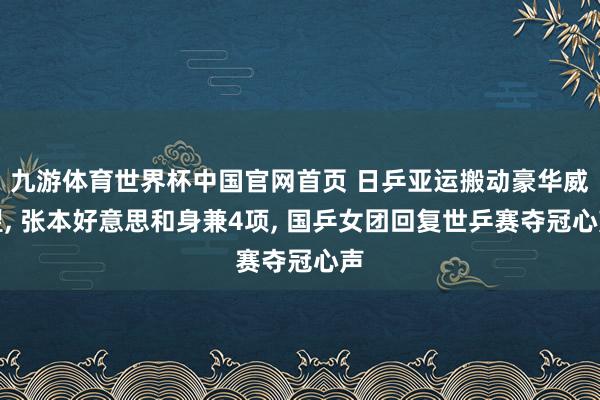 九游体育世界杯中国官网首页 日乒亚运搬动豪华威望， 张本好意思和身兼4项， 国乒女团回复世乒赛夺冠心声