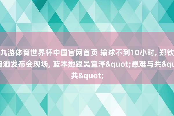 九游体育世界杯中国官网首页 输球不到10小时, 郑钦文泪洒发布会现场, 蓝本她跟吴宜泽"患难与共"