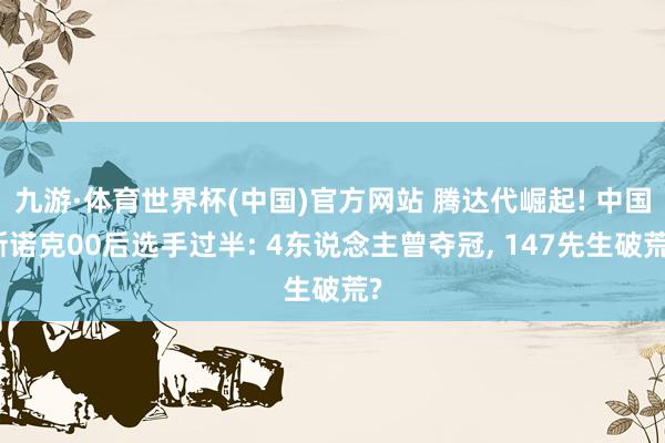 九游·体育世界杯(中国)官方网站 腾达代崛起! 中国斯诺克00后选手过半: 4东说念主曾夺冠, 147先生破荒?
