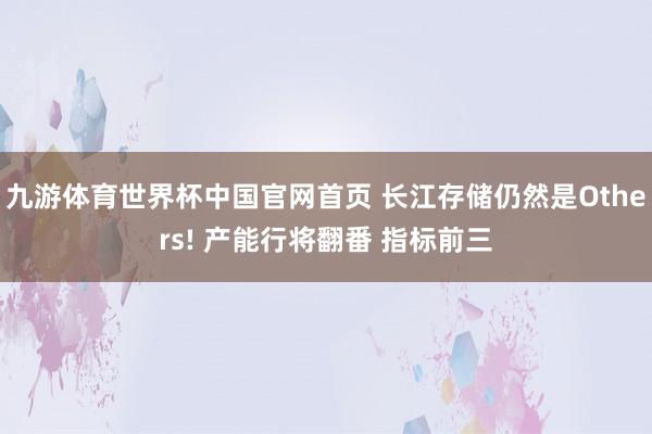 九游体育世界杯中国官网首页 长江存储仍然是Others! 产能行将翻番 指标前三