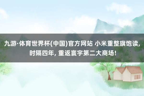 九游·体育世界杯(中国)官方网站 小米重整旗饱读， 时隔四年， 重返寰宇第二大商场!