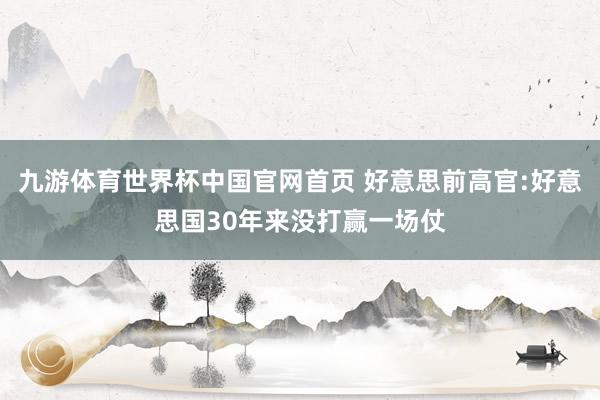 九游体育世界杯中国官网首页 好意思前高官:好意思国30年来没打赢一场仗