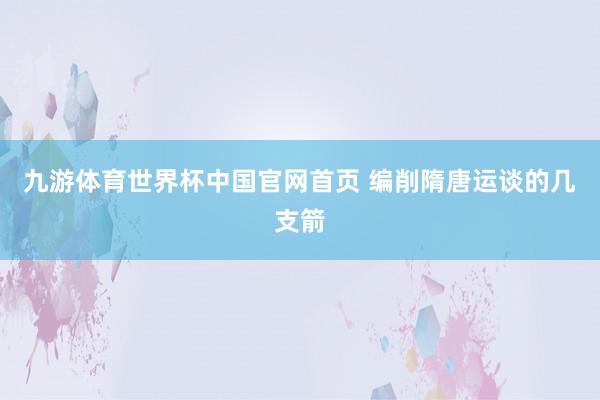 九游体育世界杯中国官网首页 编削隋唐运谈的几支箭