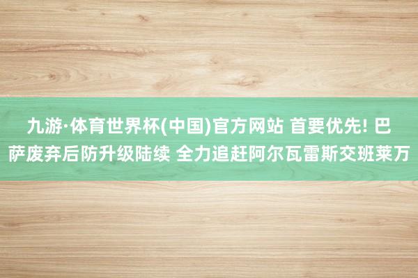 九游·体育世界杯(中国)官方网站 首要优先! 巴萨废弃后防升级陆续 全力追赶阿尔瓦雷斯交班莱万