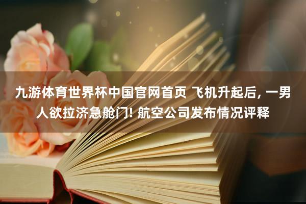 九游体育世界杯中国官网首页 飞机升起后, 一男人欲拉济急舱门! 航空公司发布情况评释