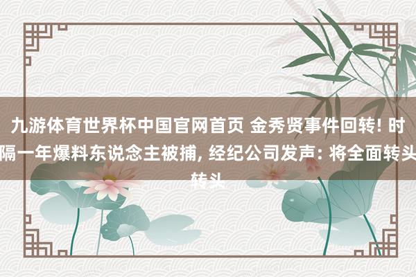九游体育世界杯中国官网首页 金秀贤事件回转! 时隔一年爆料东说念主被捕, 经纪公司发声: 将全面转头