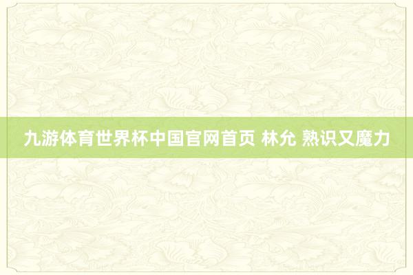 九游体育世界杯中国官网首页 林允 熟识又魔力