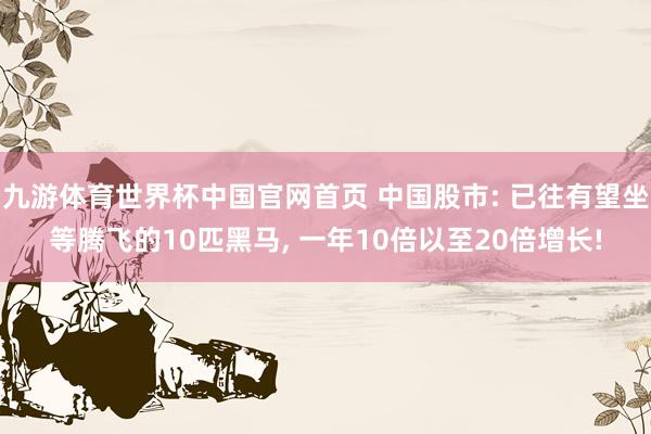 九游体育世界杯中国官网首页 中国股市: 已往有望坐等腾飞的10匹黑马, 一年10倍以至20倍增长!