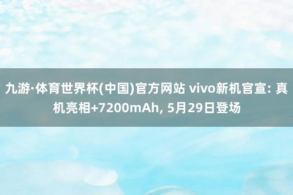九游·体育世界杯(中国)官方网站 vivo新机官宣: 真机亮相+7200mAh, 5月29日登场