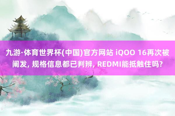 九游·体育世界杯(中国)官方网站 iQOO 16再次被阐发, 规格信息都已判辨, REDMI能抵触住吗?
