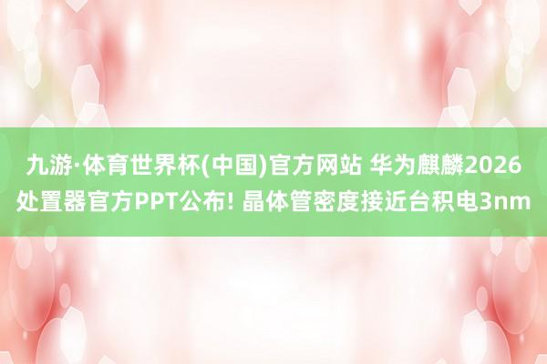 九游·体育世界杯(中国)官方网站 华为麒麟2026处置器官方PPT公布! 晶体管密度接近台积电3nm