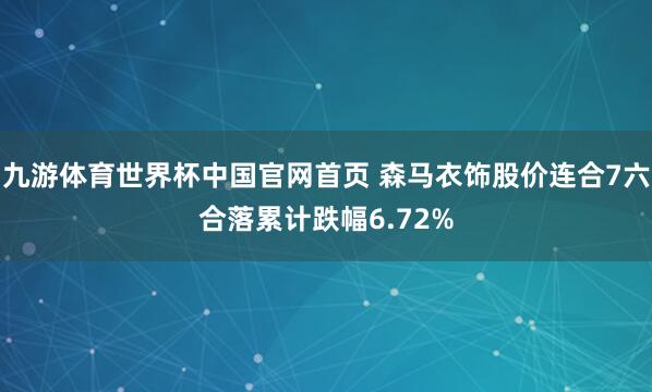 九游体育世界杯中国官网首页 森马衣饰股价连合7六合落累计跌幅6.72%