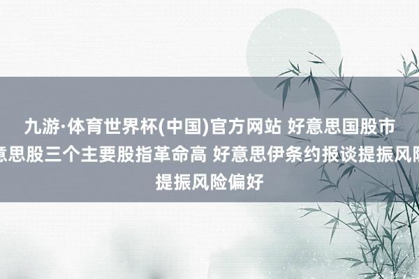 九游·体育世界杯(中国)官方网站 好意思国股市:好意思股三个主要股指革命高 好意思伊条约报谈提振风险偏好