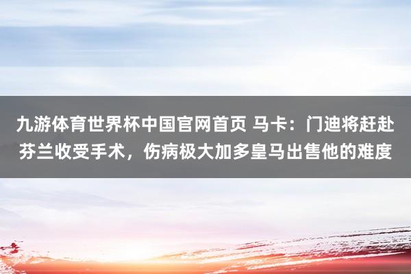 九游体育世界杯中国官网首页 马卡:门迪将赶赴芬兰收受手术,伤病极大加多皇马出售他的难度
