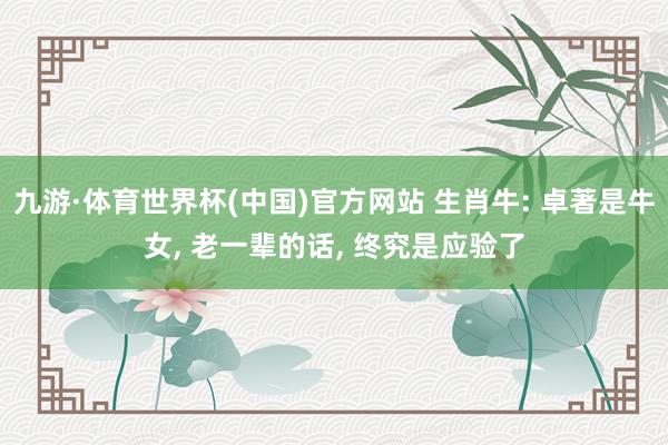 九游·体育世界杯(中国)官方网站 生肖牛: 卓著是牛女, 老一辈的话, 终究是应验了