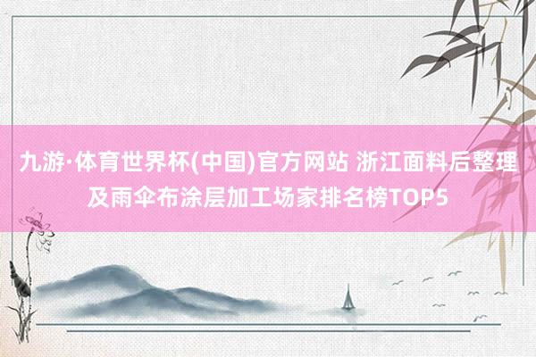 九游·体育世界杯(中国)官方网站 浙江面料后整理及雨伞布涂层加工场家排名榜TOP5