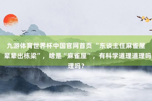九游体育世界杯中国官网首页 “东谈主住麻雀屋,辈辈出栋梁”,啥是“麻雀屋”,有科学道理道理吗?