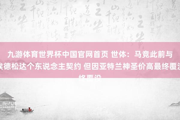九游体育世界杯中国官网首页 世体:马竞此前与埃德松达个东说念主契约 但因亚特兰神圣价高最终覆没