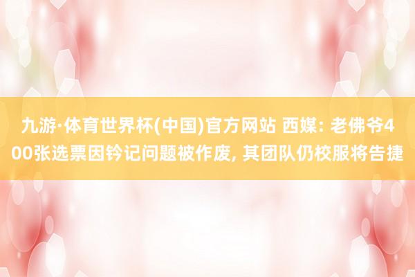 九游·体育世界杯(中国)官方网站 西媒: 老佛爷400张选票因钤记问题被作废, 其团队仍校服将告捷
