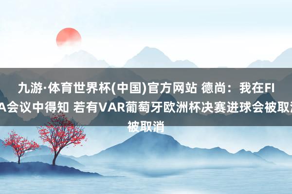 九游·体育世界杯(中国)官方网站 德尚:我在FIFA会议中得知 若有VAR葡萄牙欧洲杯决赛进球会被取消