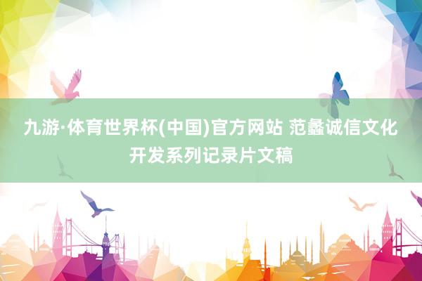 九游·体育世界杯(中国)官方网站 范蠡诚信文化开发系列记录片文稿