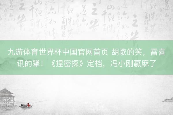 九游体育世界杯中国官网首页 胡歌的笑,雷喜讯的犟!《捏密探》定档,冯小刚赢麻了