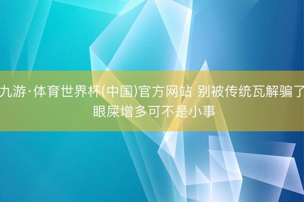 九游·体育世界杯(中国)官方网站 别被传统瓦解骗了 眼屎增多可不是小事