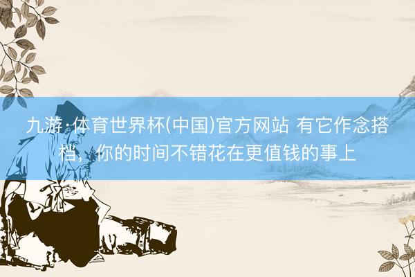 九游·体育世界杯(中国)官方网站 有它作念搭档,你的时间不错花在更值钱的事上