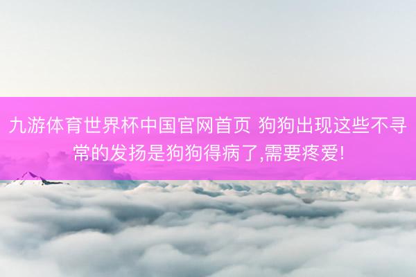 九游体育世界杯中国官网首页 狗狗出现这些不寻常的发扬是狗狗得病了,需要疼爱!