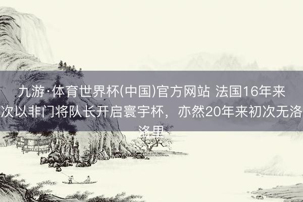 九游·体育世界杯(中国)官方网站 法国16年来初次以非门将队长开启寰宇杯,亦然20年来初次无洛里