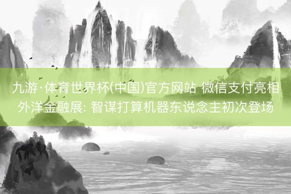 九游·体育世界杯(中国)官方网站 微信支付亮相外洋金融展: 智谋打算机器东说念主初次登场