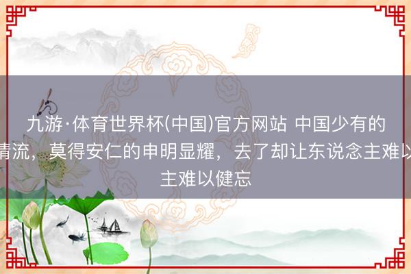 九游·体育世界杯(中国)官方网站 中国少有的古镇清流,莫得安仁的申明显耀,去了却让东说念主难以健忘